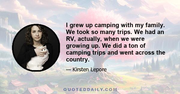 I grew up camping with my family. We took so many trips. We had an RV, actually, when we were growing up. We did a ton of camping trips and went across the country.