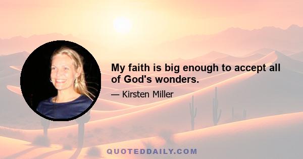 My faith is big enough to accept all of God's wonders.