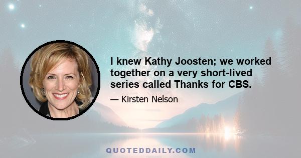 I knew Kathy Joosten; we worked together on a very short-lived series called Thanks for CBS.