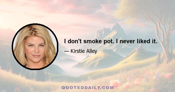 I don't smoke pot. I never liked it.