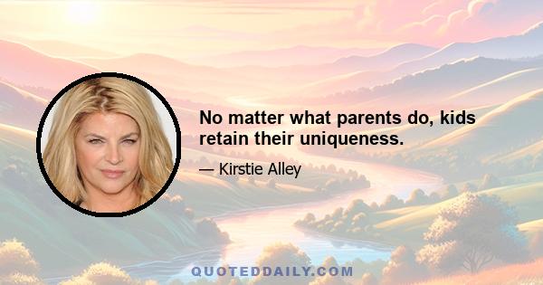 No matter what parents do, kids retain their uniqueness.