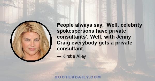 People always say, 'Well, celebrity spokespersons have private consultants'. Well, with Jenny Craig everybody gets a private consultant.