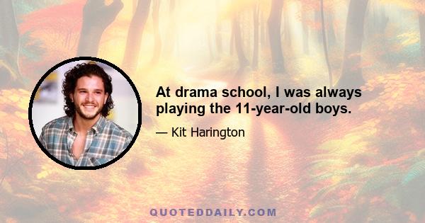 At drama school, I was always playing the 11-year-old boys.