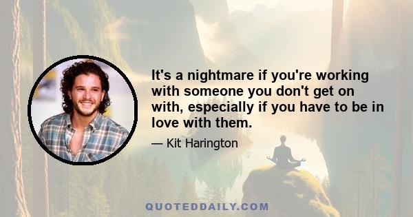 It's a nightmare if you're working with someone you don't get on with, especially if you have to be in love with them.