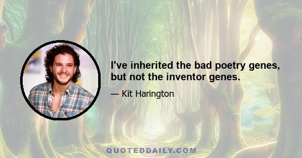 I've inherited the bad poetry genes, but not the inventor genes.