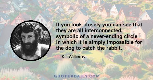 If you look closely you can see that they are all interconnected, symbolic of a never-ending circle in which it is simply impossible for the dog to catch the rabbit.