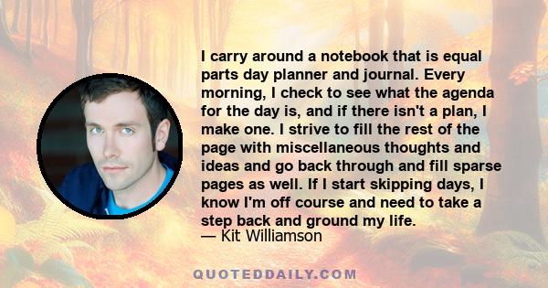 I carry around a notebook that is equal parts day planner and journal. Every morning, I check to see what the agenda for the day is, and if there isn't a plan, I make one. I strive to fill the rest of the page with