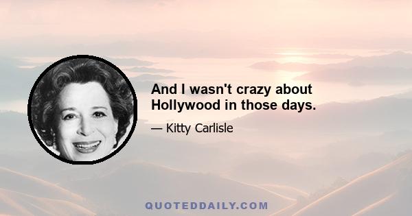 And I wasn't crazy about Hollywood in those days.