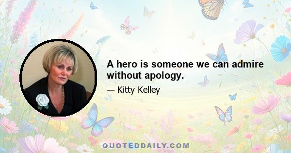 A hero is someone we can admire without apology.