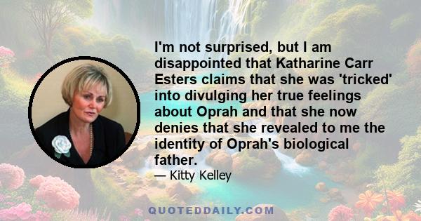 I'm not surprised, but I am disappointed that Katharine Carr Esters claims that she was 'tricked' into divulging her true feelings about Oprah and that she now denies that she revealed to me the identity of Oprah's