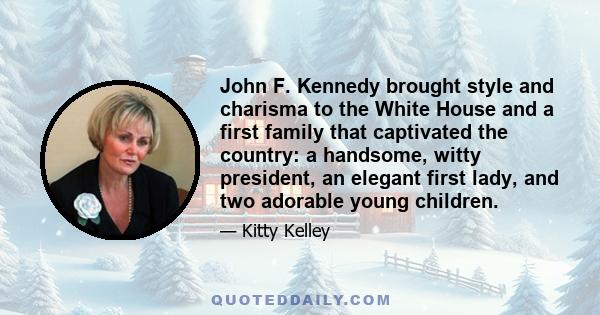 John F. Kennedy brought style and charisma to the White House and a first family that captivated the country: a handsome, witty president, an elegant first lady, and two adorable young children.