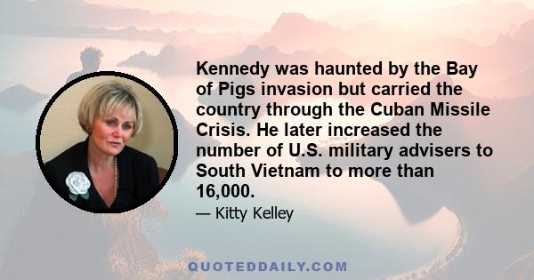 Kennedy was haunted by the Bay of Pigs invasion but carried the country through the Cuban Missile Crisis. He later increased the number of U.S. military advisers to South Vietnam to more than 16,000.