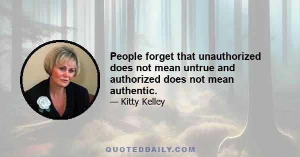 People forget that unauthorized does not mean untrue and authorized does not mean authentic.