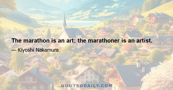 The marathon is an art; the marathoner is an artist.