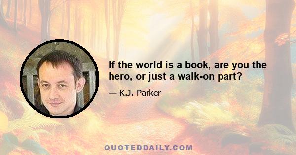 If the world is a book, are you the hero, or just a walk-on part?