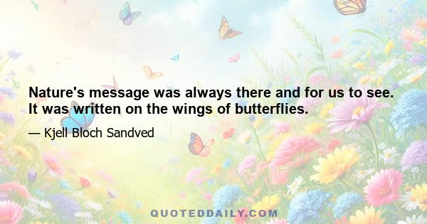 Nature's message was always there and for us to see. It was written on the wings of butterflies.