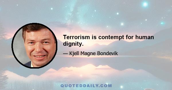 Terrorism is contempt for human dignity.