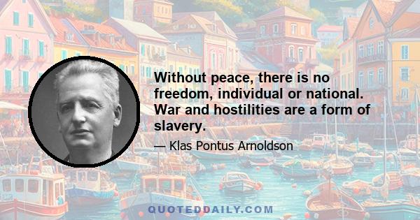 Without peace, there is no freedom, individual or national. War and hostilities are a form of slavery.