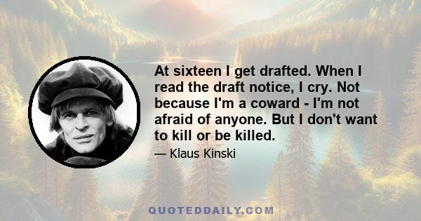 At sixteen I get drafted. When I read the draft notice, I cry. Not because I'm a coward - I'm not afraid of anyone. But I don't want to kill or be killed.