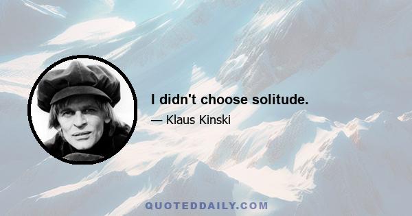 I didn't choose solitude.