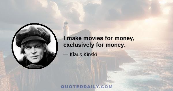 I make movies for money, exclusively for money.