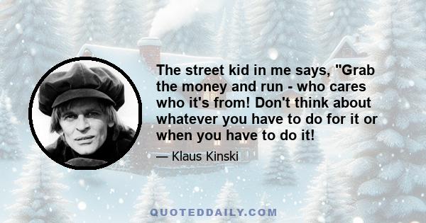 The street kid in me says, Grab the money and run - who cares who it's from! Don't think about whatever you have to do for it or when you have to do it!