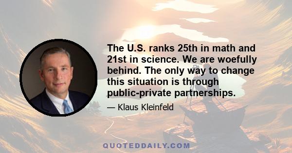 The U.S. ranks 25th in math and 21st in science. We are woefully behind. The only way to change this situation is through public-private partnerships.