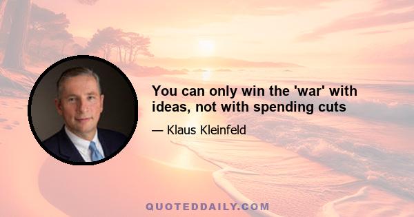 You can only win the 'war' with ideas, not with spending cuts