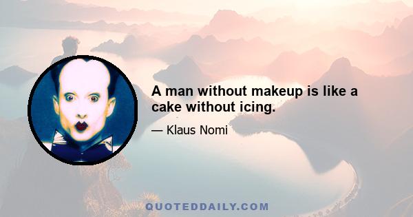 A man without makeup is like a cake without icing.