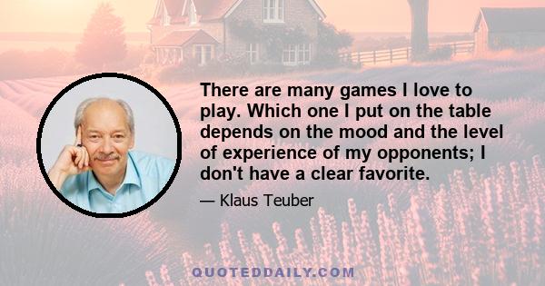 There are many games I love to play. Which one I put on the table depends on the mood and the level of experience of my opponents; I don't have a clear favorite.