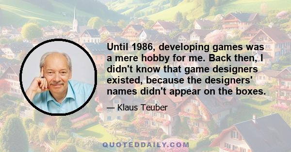 Until 1986, developing games was a mere hobby for me. Back then, I didn't know that game designers existed, because the designers' names didn't appear on the boxes.