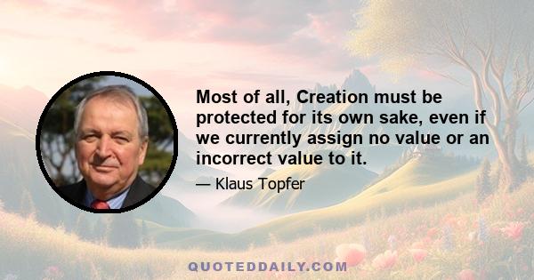 Most of all, Creation must be protected for its own sake, even if we currently assign no value or an incorrect value to it.