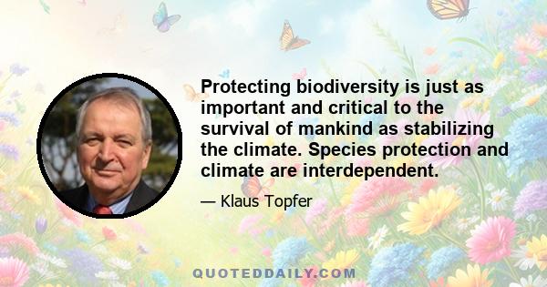 Protecting biodiversity is just as important and critical to the survival of mankind as stabilizing the climate. Species protection and climate are interdependent.