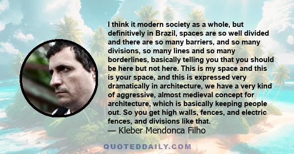 I think it modern society as a whole, but definitively in Brazil, spaces are so well divided and there are so many barriers, and so many divisions, so many lines and so many borderlines, basically telling you that you