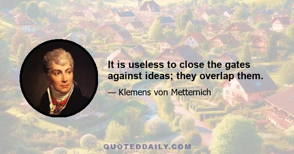 It is useless to close the gates against ideas; they overlap them.