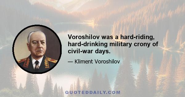 Voroshilov was a hard-riding, hard-drinking military crony of civil-war days.