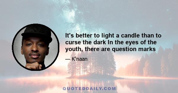 It's better to light a candle than to curse the dark In the eyes of the youth, there are question marks