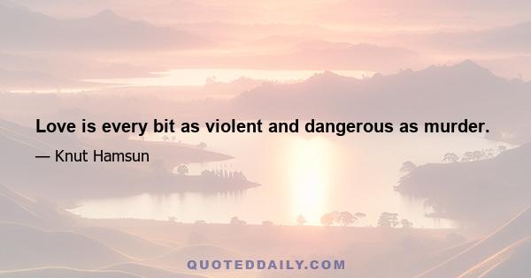 Love is every bit as violent and dangerous as murder.