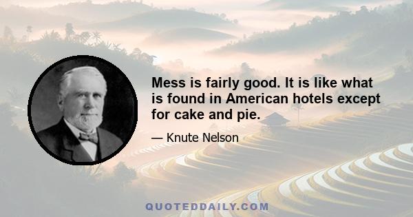 Mess is fairly good. It is like what is found in American hotels except for cake and pie.