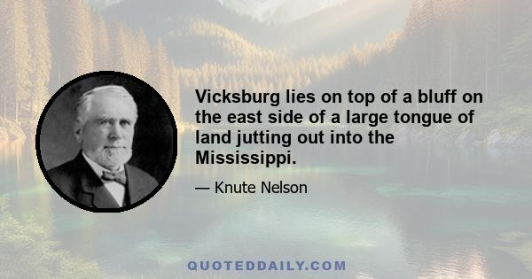 Vicksburg lies on top of a bluff on the east side of a large tongue of land jutting out into the Mississippi.