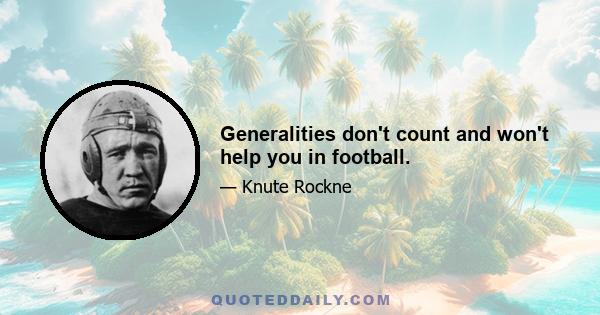 Generalities don't count and won't help you in football.