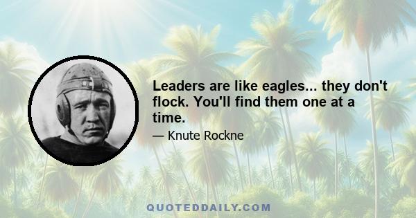 Leaders are like eagles... they don't flock. You'll find them one at a time.