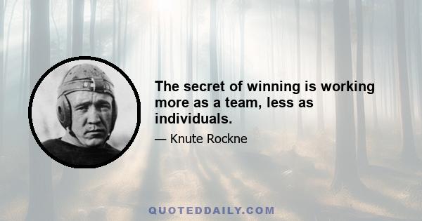 The secret of winning is working more as a team, less as individuals.