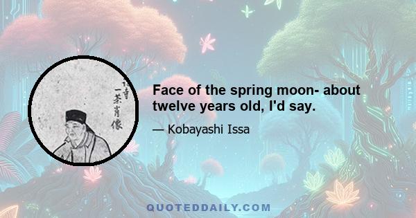 Face of the spring moon- about twelve years old, I'd say.