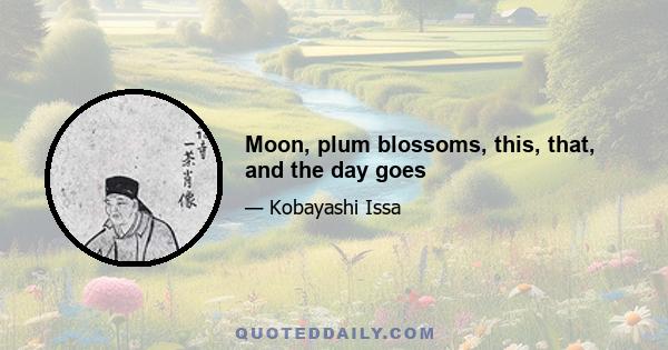 Moon, plum blossoms, this, that, and the day goes