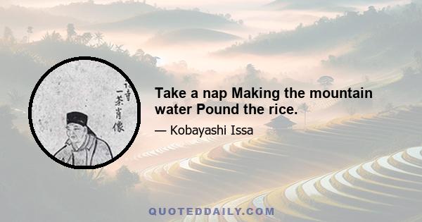 Take a nap Making the mountain water Pound the rice.