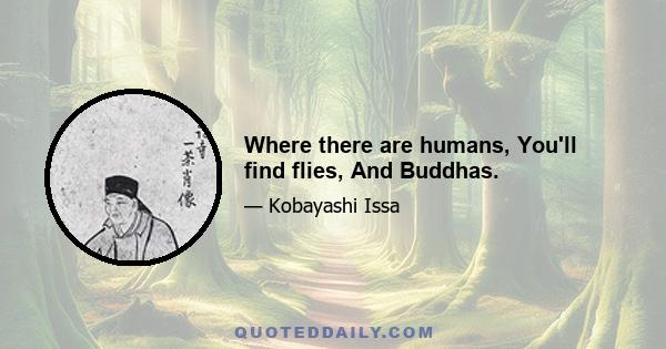 Where there are humans, You'll find flies, And Buddhas.