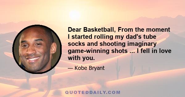 Dear Basketball, From the moment I started rolling my dad's tube socks and shooting imaginary game-winning shots ... I fell in love with you.