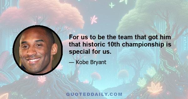 For us to be the team that got him that historic 10th championship is special for us.