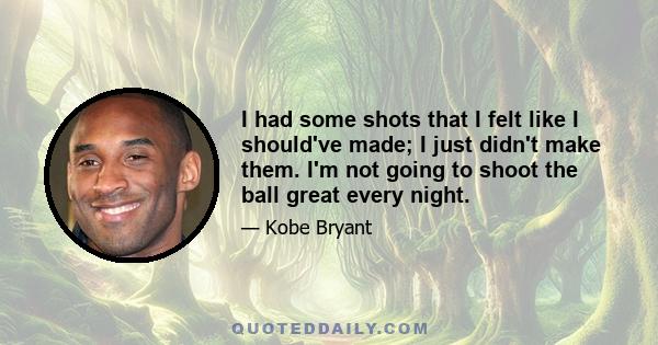 I had some shots that I felt like I should've made; I just didn't make them. I'm not going to shoot the ball great every night.